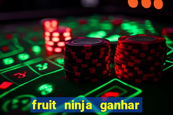 fruit ninja ganhar dinheiro sem depositar